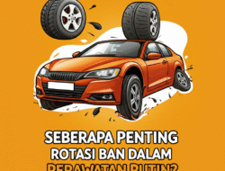 Seberapa Penting Rotasi Ban dalam Perawatan Rutin?
